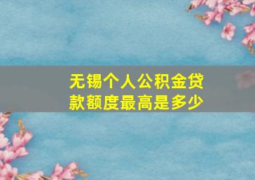 无锡个人公积金贷款额度最高是多少