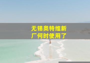 无锡奥特维新厂何时使用了