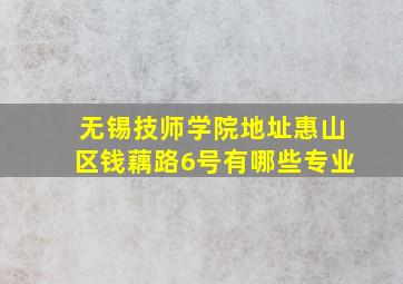 无锡技师学院地址惠山区钱藕路6号有哪些专业