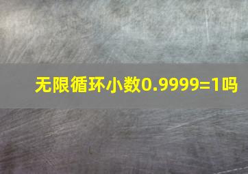 无限循环小数0.9999=1吗