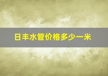 日丰水管价格多少一米