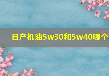 日产机油5w30和5w40哪个好