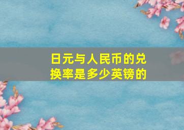 日元与人民币的兑换率是多少英镑的