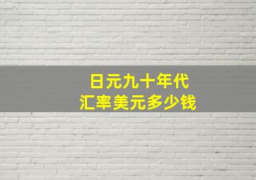 日元九十年代汇率美元多少钱