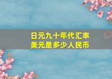 日元九十年代汇率美元是多少人民币