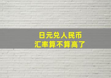 日元兑人民币汇率算不算高了