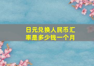 日元兑换人民币汇率是多少钱一个月