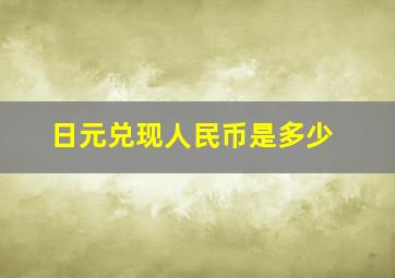 日元兑现人民币是多少