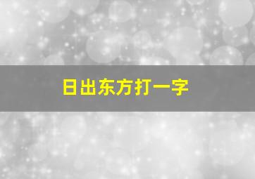 日出东方打一字