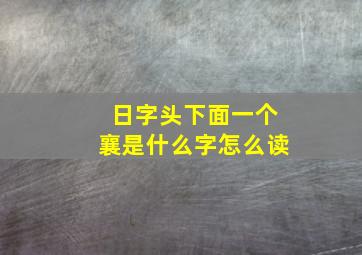 日字头下面一个襄是什么字怎么读