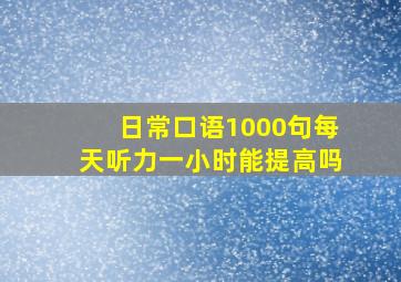 日常口语1000句每天听力一小时能提高吗