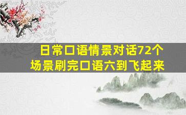 日常口语情景对话72个场景刷完口语六到飞起来