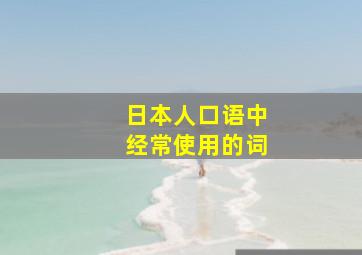 日本人口语中经常使用的词