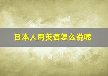 日本人用英语怎么说呢