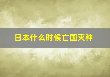 日本什么时候亡国灭种