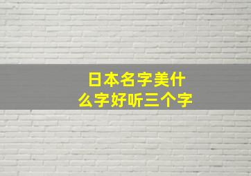 日本名字美什么字好听三个字