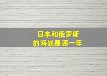 日本和俄罗斯的海战是哪一年