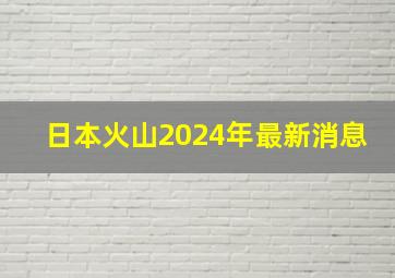 日本火山2024年最新消息