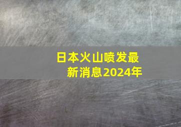 日本火山喷发最新消息2024年