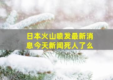 日本火山喷发最新消息今天新闻死人了么