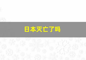 日本灭亡了吗