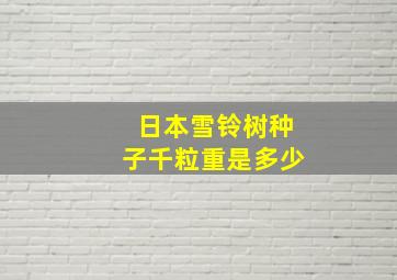 日本雪铃树种子千粒重是多少