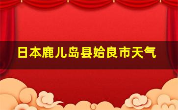 日本鹿儿岛县姶良市天气