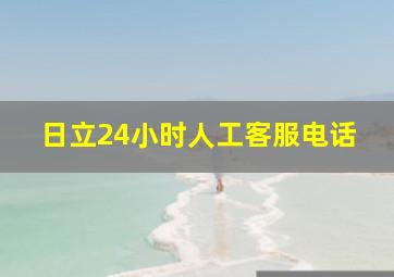 日立24小时人工客服电话