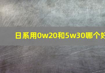 日系用0w20和5w30哪个好