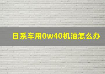 日系车用0w40机油怎么办