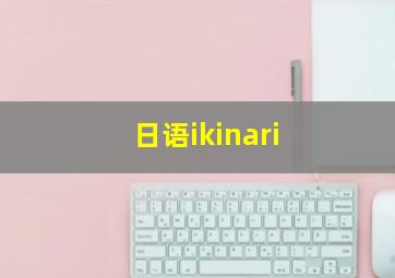 日语ikinari