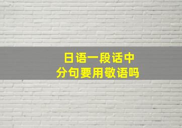 日语一段话中分句要用敬语吗