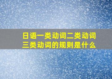 日语一类动词二类动词三类动词的规则是什么