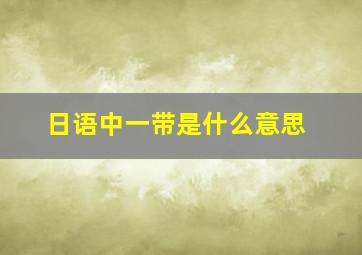 日语中一带是什么意思