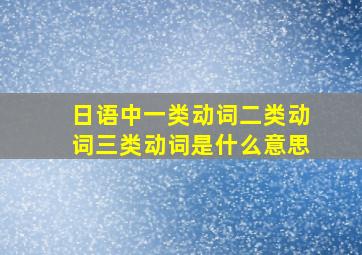 日语中一类动词二类动词三类动词是什么意思