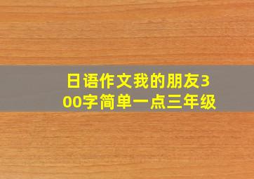 日语作文我的朋友300字简单一点三年级