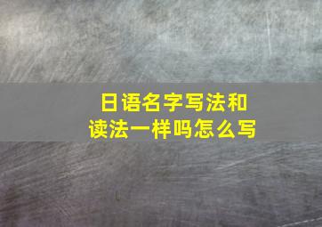 日语名字写法和读法一样吗怎么写