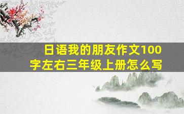 日语我的朋友作文100字左右三年级上册怎么写