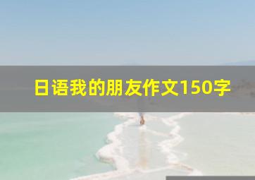 日语我的朋友作文150字