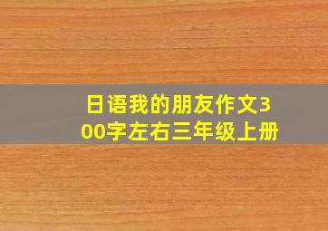 日语我的朋友作文300字左右三年级上册