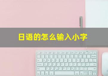 日语的怎么输入小字