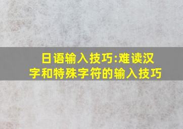 日语输入技巧:难读汉字和特殊字符的输入技巧