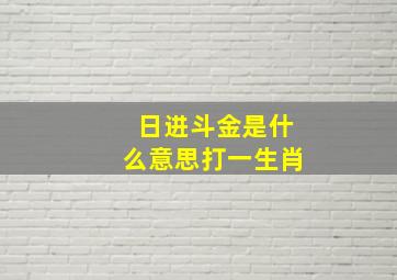 日进斗金是什么意思打一生肖