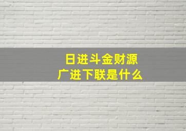 日进斗金财源广进下联是什么