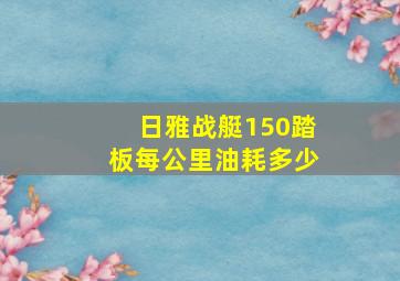 日雅战艇150踏板每公里油耗多少