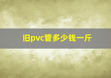 旧pvc管多少钱一斤