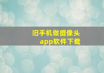 旧手机做摄像头app软件下载