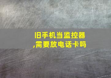 旧手机当监控器,需要放电话卡吗