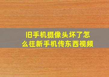 旧手机摄像头坏了怎么往新手机传东西视频