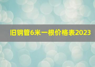 旧钢管6米一根价格表2023